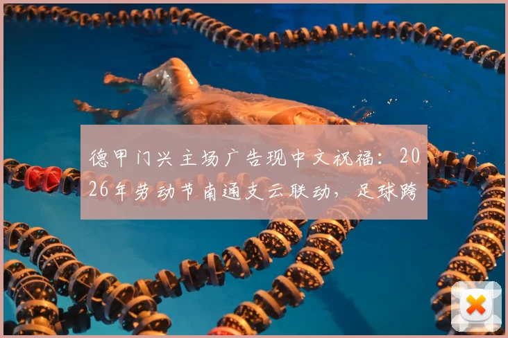 德甲门兴主场广告现中文祝福:2026年劳动节南通支云联动,足球跨国互动引关注