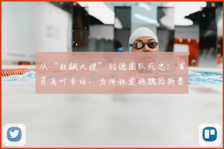 从“狂飙大嫂”到德国队死忠：演员高叶专访，为何独爱施魏因斯泰格的战斗精神？
