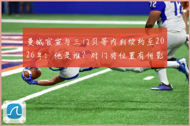 曼城官宣与三门贝蒂内利续约至2026年：他是谁？对门将位置有何影响？