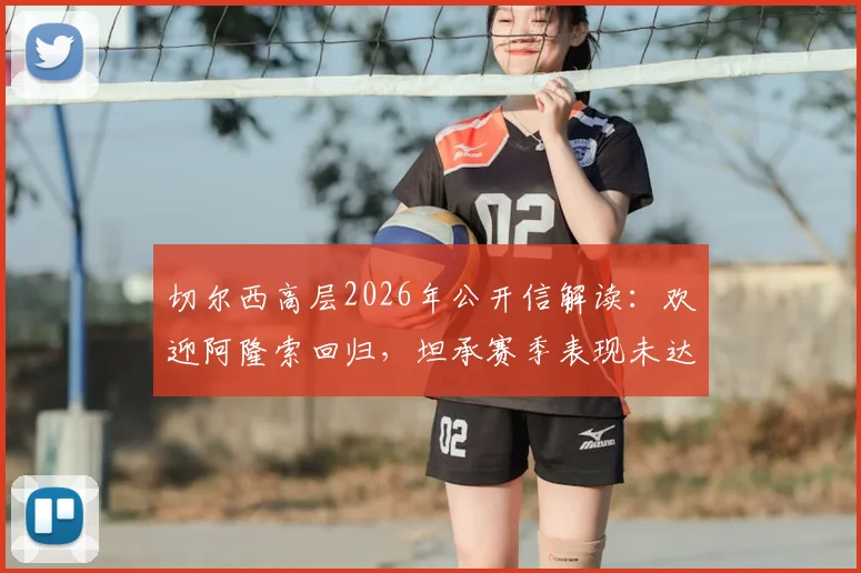 切尔西高层2026年公开信解读：欢迎阿隆索回归，坦承赛季表现未达预期，全文内容与未来计划分析
