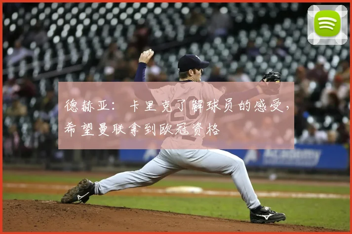 德赫亚：卡里克了解球员的感受，希望曼联拿到欧冠资格