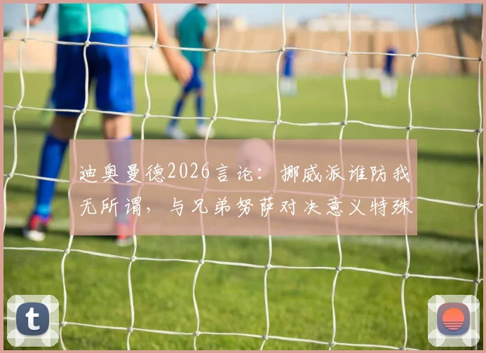 迪奥曼德2026言论：挪威派谁防我无所谓，与兄弟努萨对决意义特殊