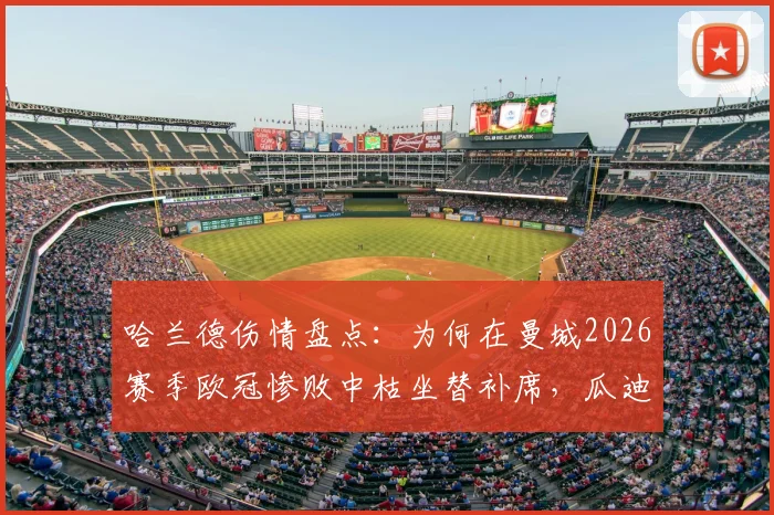 哈兰德伤情盘点：为何在曼城2026赛季欧冠惨败中枯坐替补席，瓜迪奥拉战术安排深度解析，哈姆对决缘何落空