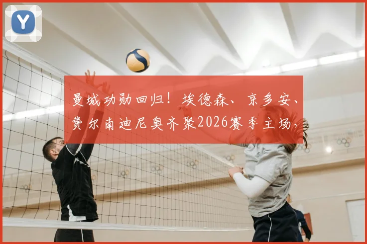 曼城功勋回归！埃德森、京多安、费尔南迪尼奥齐聚2026赛季主场，在看台见证瓜迪奥拉传奇告别战