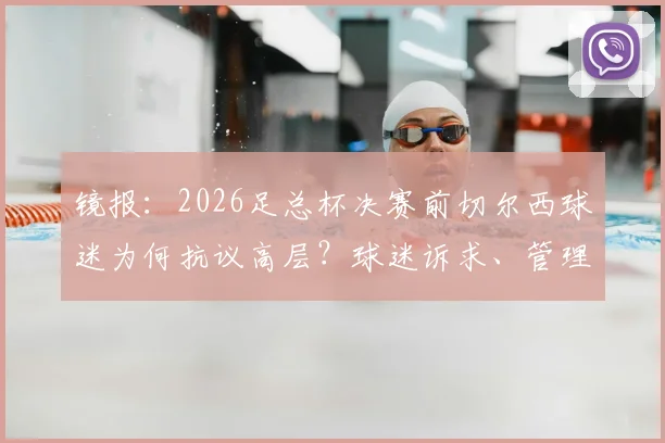 镜报:2026足总杯决赛前切尔西球迷为何抗议高层?球迷诉求、管理层压力与新帅影响全解析