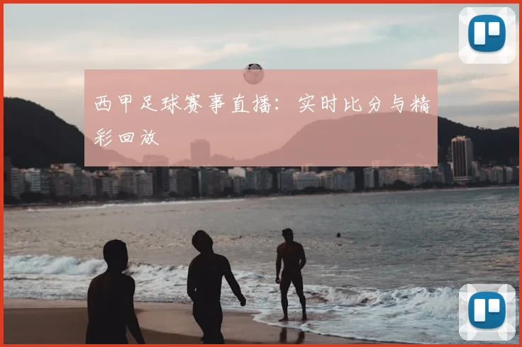西甲足球赛事直播：实时比分与精彩回放