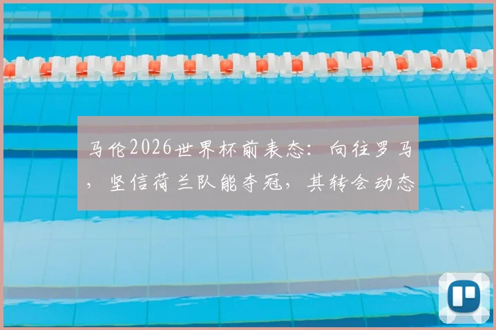 马伦2026世界杯前表态：向往罗马，坚信荷兰队能夺冠，其转会动态与国家队前景引热议