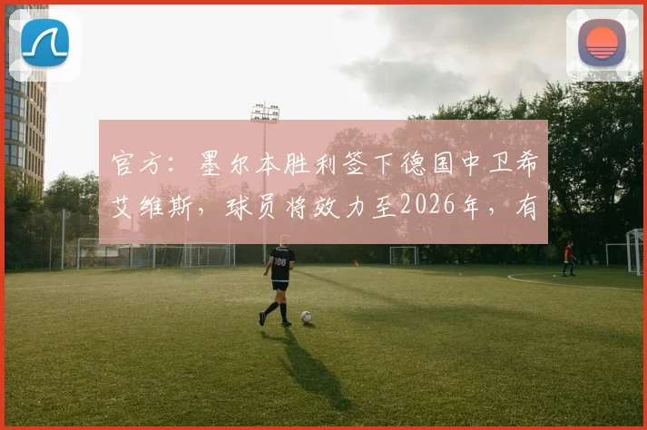 官方:墨尔本胜利签下德国中卫希艾维斯,球员将效力至2026年,有哪些过往履历和球场特点?