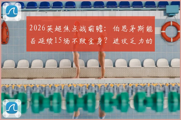 2026英超焦点战前瞻:伯恩茅斯能否延续15场不败金身?进攻乏力的富勒姆如何破局