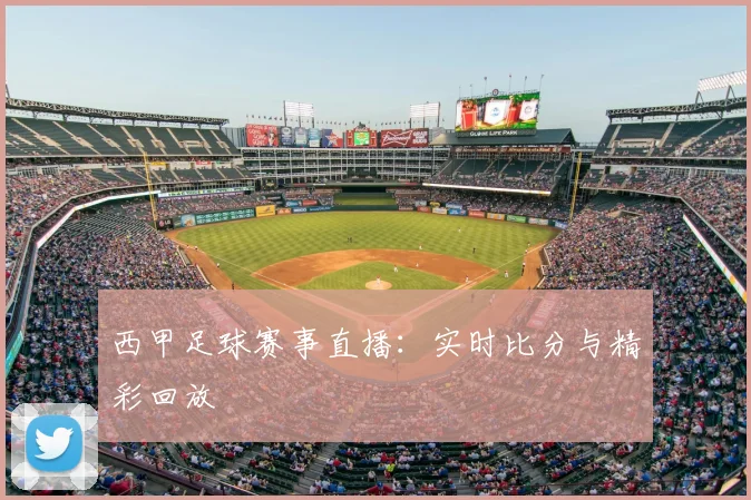 西甲足球赛事直播：实时比分与精彩回放