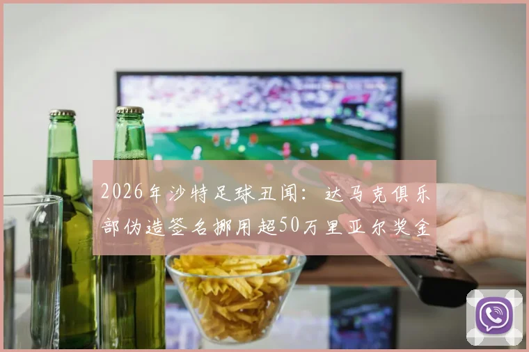 2026年沙特足球丑闻：达马克俱乐部伪造签名挪用超50万里亚尔奖金事件全解析，球员权益如何保障？