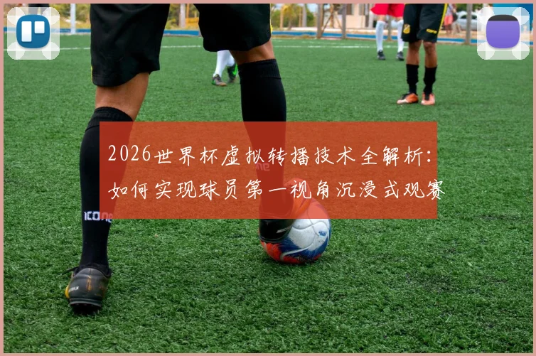 2026世界杯虚拟转播技术全解析：如何实现球员第一视角沉浸式观赛体验？