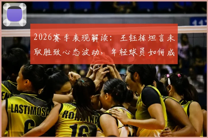 2026赛季表现解读：王钰栋坦言未取胜致心态波动，年轻球员如何成长？