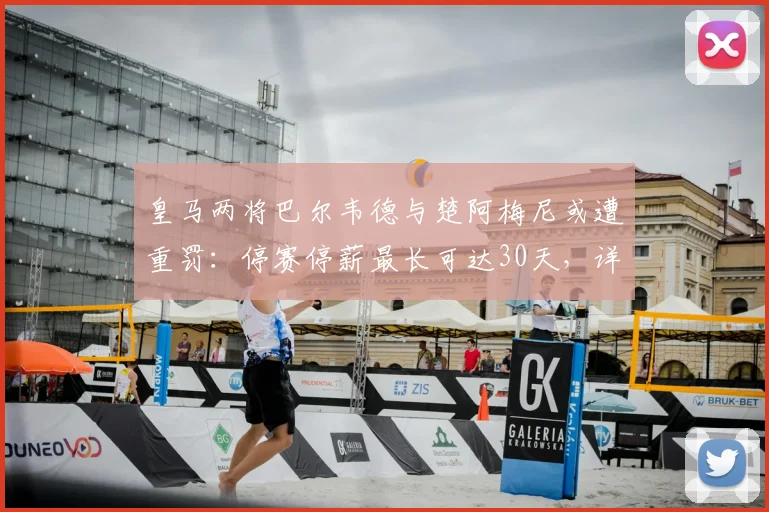 皇马两将巴尔韦德与楚阿梅尼或遭重罚：停赛停薪最长可达30天，详细解读2026赛季纪律风波