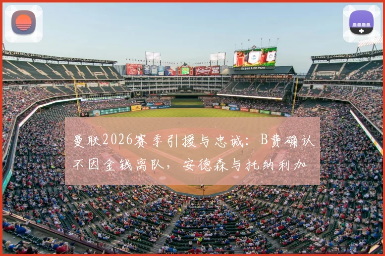 曼联2026赛季引援与忠诚：B费确认不因金钱离队，安德森与托纳利加盟可能性分析