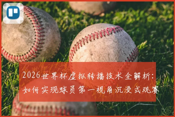 2026世界杯虚拟转播技术全解析：如何实现球员第一视角沉浸式观赛体验？