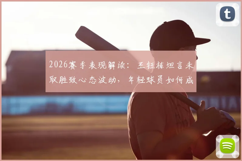 2026赛季表现解读：王钰栋坦言未取胜致心态波动，年轻球员如何成长？
